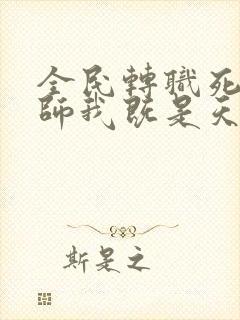 全民转职死灵法师我既是天灾