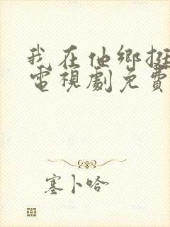 我在他乡挺好的电视剧免费观看星辰
