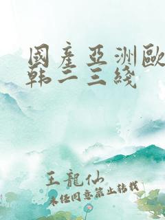 国产亚洲欧美日韩二三线
