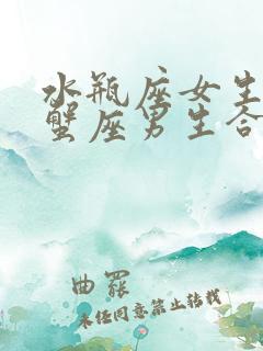 水瓶座女生和巨蟹座男生合适吗