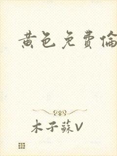 黄色免费伦理片