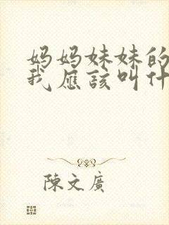 妈妈妹妹的儿子我应该叫什么