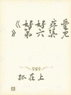 《好好疼爱里面》第六集免费