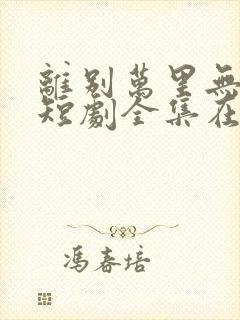 离别万里无遥期短剧全集在线观看