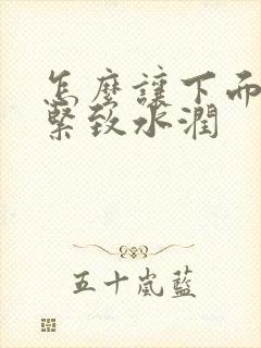 怎么让下面变的紧致水润