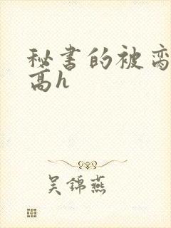 秘书的被脔日常高h