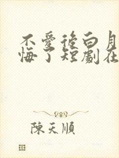 不爱后白月光后悔了短剧在线看