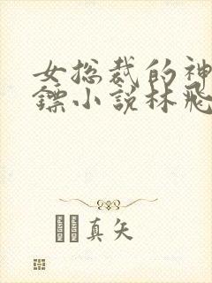 女总裁的神级保镖小说林飞
