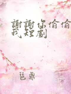 谢谢你偷偷爱上我短剧