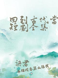 回到古代当倒爷短剧全集