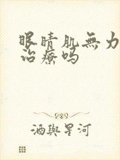 眼睛肌无力需要治疗吗