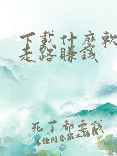 下载什么软件能走路赚钱