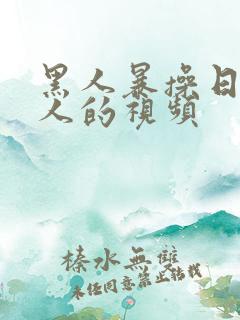黑人暴操日本女人的视频