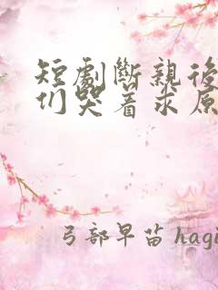 短剧断亲后哥哥们哭着求原谅