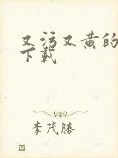 又污又黄的视频下载