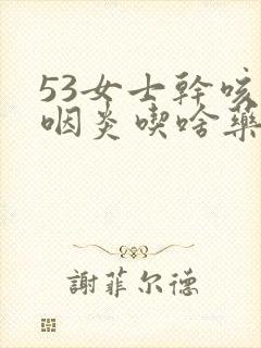 53女士干咳有咽炎吃啥药