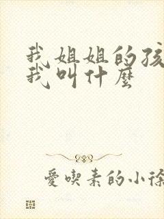 我姐姐的孩子管我叫什么