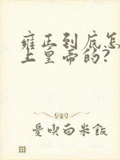 雍正到底怎么当上皇帝的?
