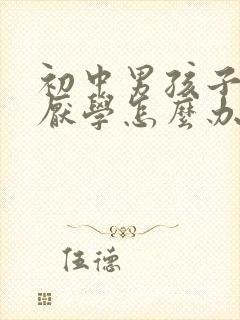 初中男孩子叛逆厌学怎么办