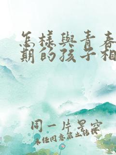 怎样与青春叛逆期的孩子相处