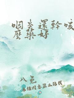 咽炎还干咳吃什么药好