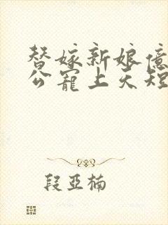 替嫁新娘亿万老公宠上天短剧在线观看