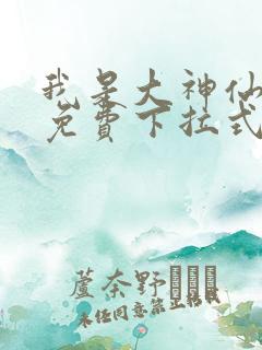 我是大神仙漫画免费下拉式漫画