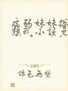 病弱妹妹总是肖想我小说免费观看