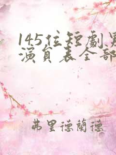 145位短剧男演员表全部介绍
