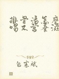 排骨汤怎么炖好喝又营养滋补