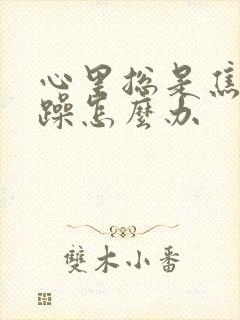 心里总是焦虑烦躁怎么办