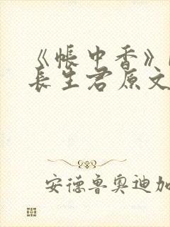 《帐中香》by长生君原文免费读书笔趣阁