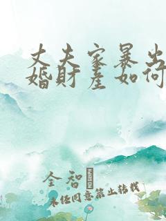 丈夫家暴出轨离婚财产如何分割