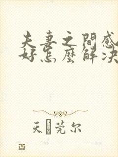 夫妻之间感情不好怎么解决