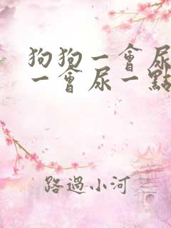 狗狗一会尿一点一会尿一点怎么回事