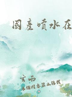 国产喷水在线看