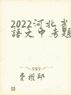 2022河北省语文中考题及答案解析