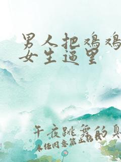 男人把鸡鸡插进女生逼里
