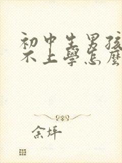 初中生男孩叛逆不上学怎么办