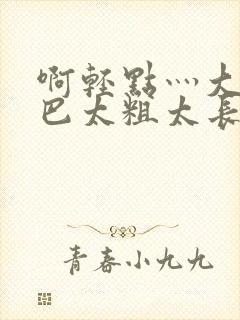 啊轻点灬大ji巴太粗太长在线观看