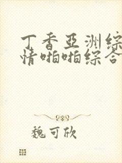 丁香亚洲综合激情啪啪综合