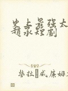 史上最强太子爷赵承短剧
