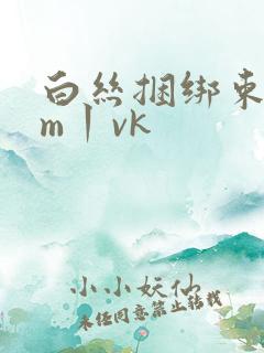白丝捆绑束缚sm丨vk