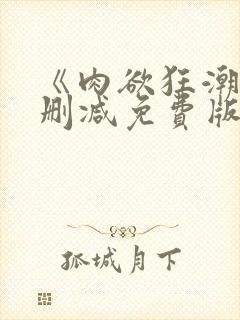 《肉欲狂潮》无删减免费版