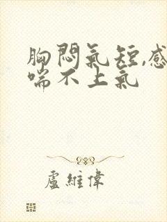 胸闷气短,感觉喘不上气