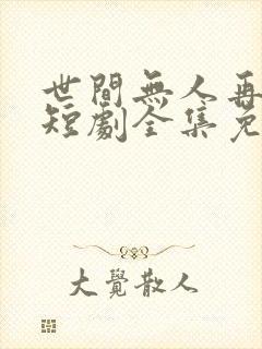 世间无人再似我短剧全集免费观看