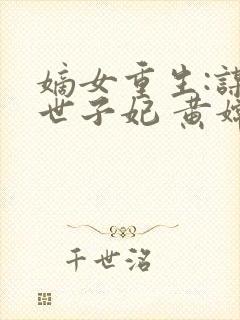 嫡女重生:谋嫁世子妃 黄嫦