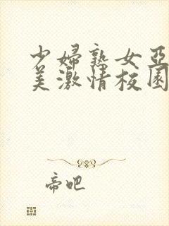 少妇熟女亚洲欧美激情校园春色