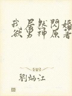 我居然闪婚了禁欲男神原著小说