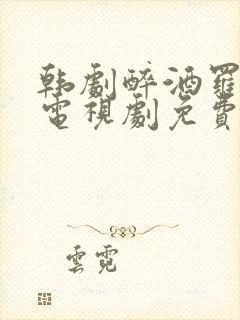 韩剧醉酒罗曼史电视剧免费观看全集